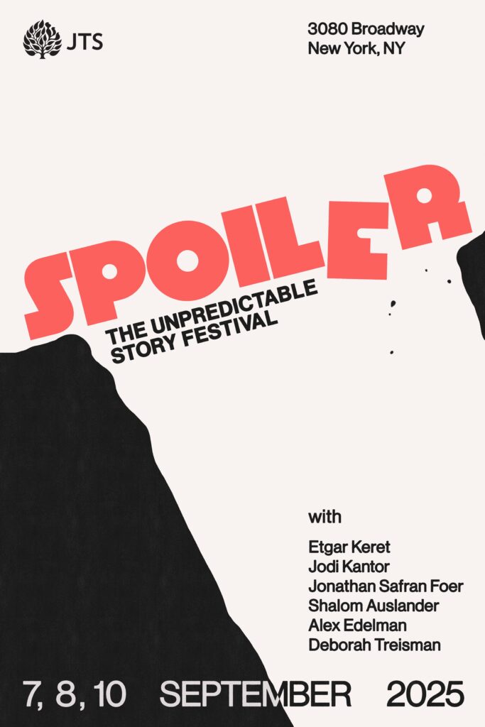 SPOILER: The Unpredictable Story Festival

Sunday, September 7; Monday, September 8, and Wednesday, September 10, 2025
7:00 p.m.–9:00 p.m.
In Person at JTS
3080 Broadway (at 122nd Street) 
New York City